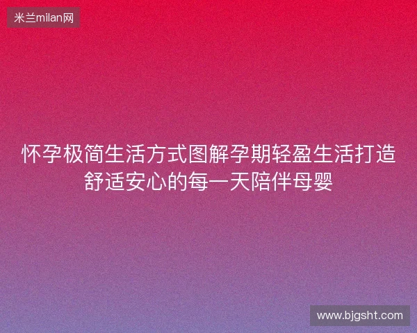 怀孕极简生活方式图解孕期轻盈生活打造舒适安心的每一天陪伴母婴